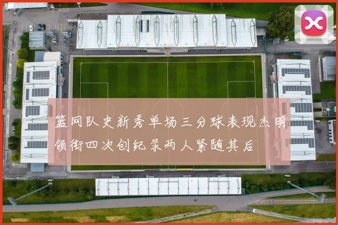 篮网队史新秀单场三分球表现杰明领衔四次创纪录两人紧随其后