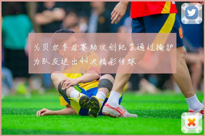 戈贝尔季后赛助攻创纪录通过掩护为队友送出44次精彩传球