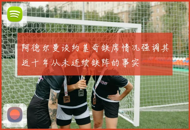 阿德尔曼谈约基奇缺席情况强调其近十年从未连续缺阵的事实