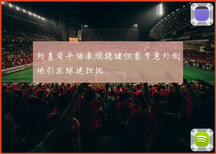 约基奇半场表现稳健但首节意外倒地引发球迷担忧