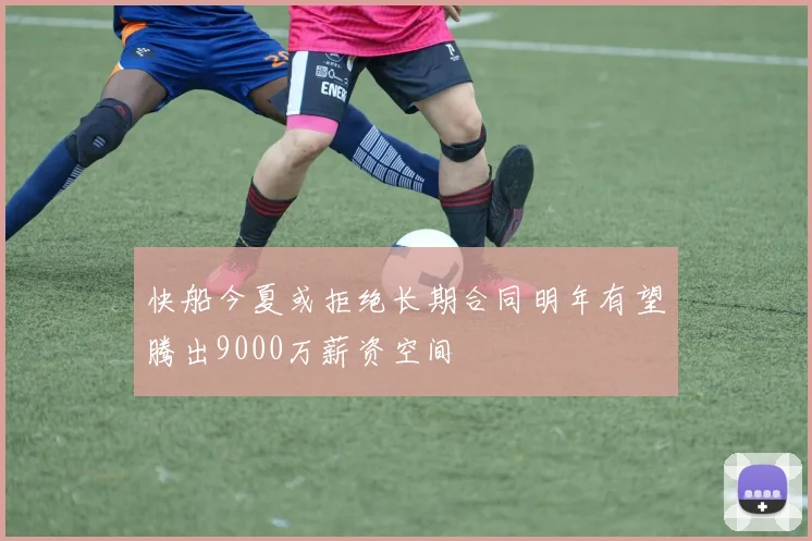 快船今夏或拒绝长期合同明年有望腾出9000万薪资空间