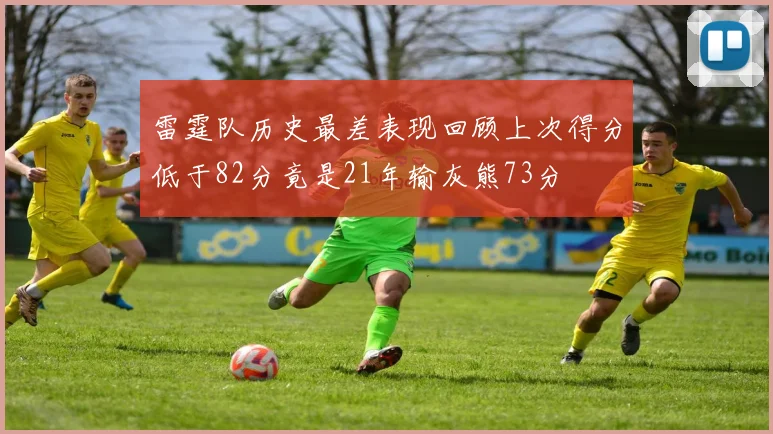 雷霆队历史最差表现回顾上次得分低于82分竟是21年输灰熊73分