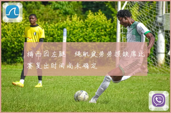 梅西因左腿腘绳肌疲劳劳损缺席比赛复出时间尚未确定