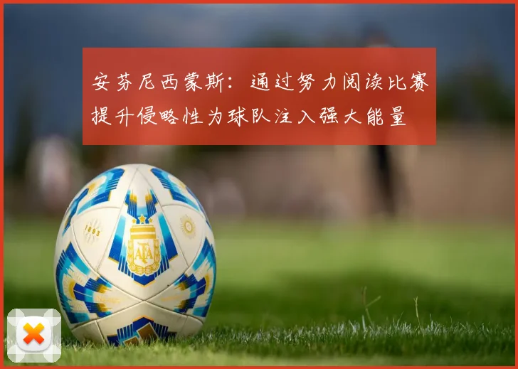 安芬尼西蒙斯：通过努力阅读比赛提升侵略性为球队注入强大能量