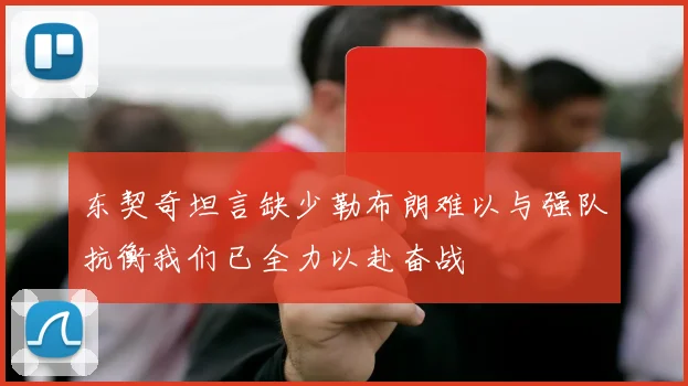 东契奇坦言缺少勒布朗难以与强队抗衡我们已全力以赴奋战